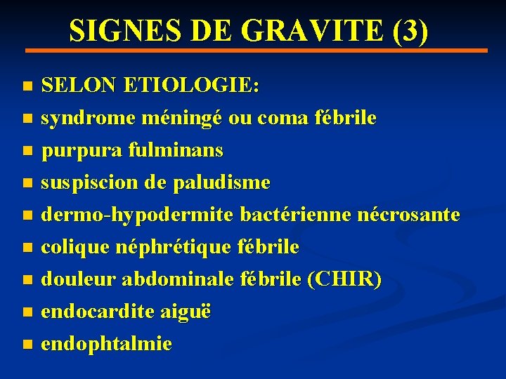 SIGNES DE GRAVITE (3) SELON ETIOLOGIE: n syndrome méningé ou coma fébrile n purpura