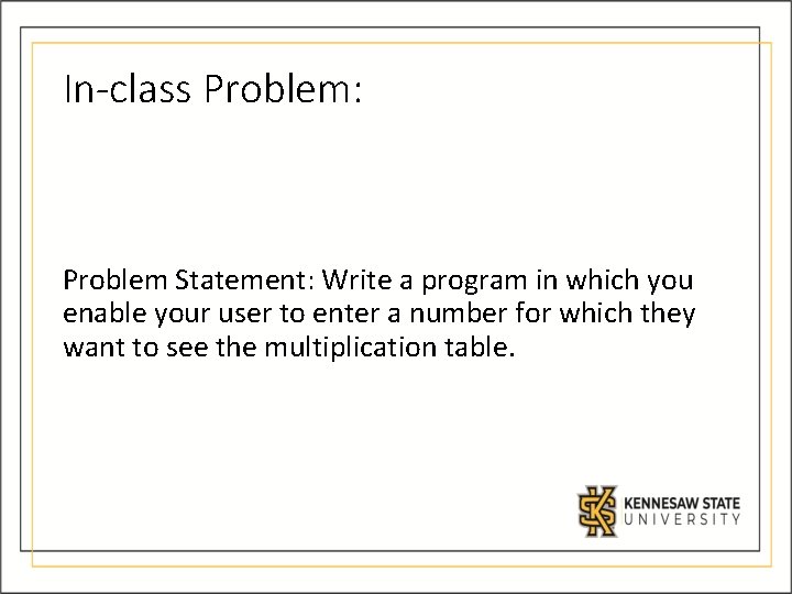In-class Problem: Problem Statement: Write a program in which you enable your user to In-class Problem: Problem Statement: Write a program in which you enable your user to