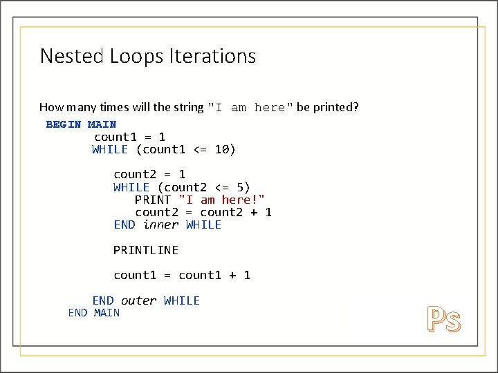 Nested Loops Iterations How many times will the string "I am here" be printed? Nested Loops Iterations How many times will the string "I am here" be printed?
