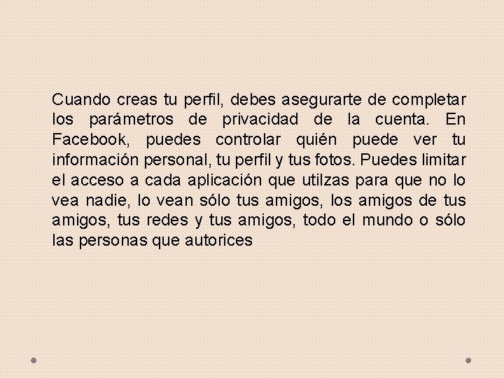 Cuando creas tu perfil, debes asegurarte de completar los parámetros de privacidad de la