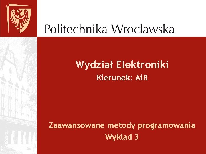 Wydział Elektroniki Kierunek: Ai. R Zaawansowane metody programowania Wykład 3 