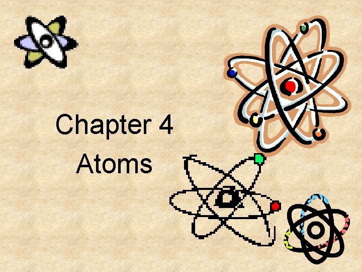 Chapter 4 Atoms Atoms The smallest particle that
