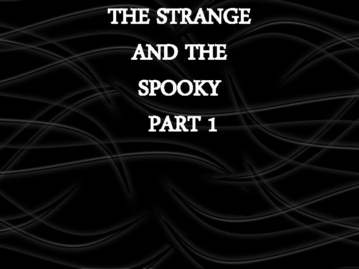 THE STRANGE AND THE SPOOKY PART 1 