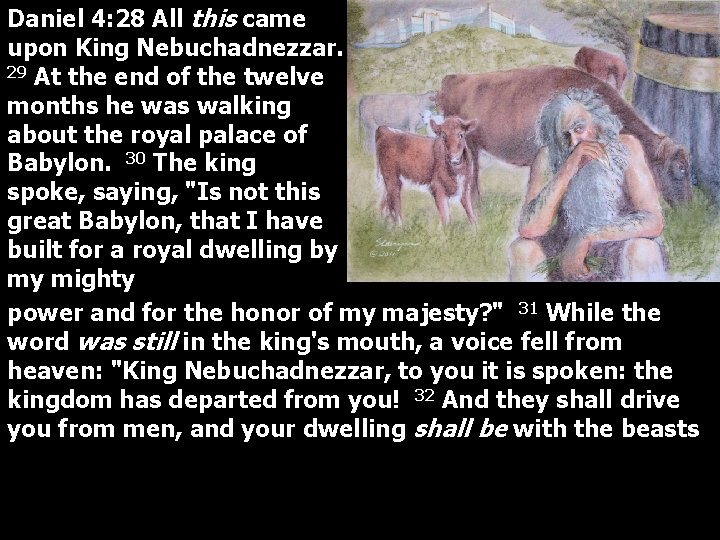 Daniel 4: 28 All this came upon King Nebuchadnezzar. 29 At the end of