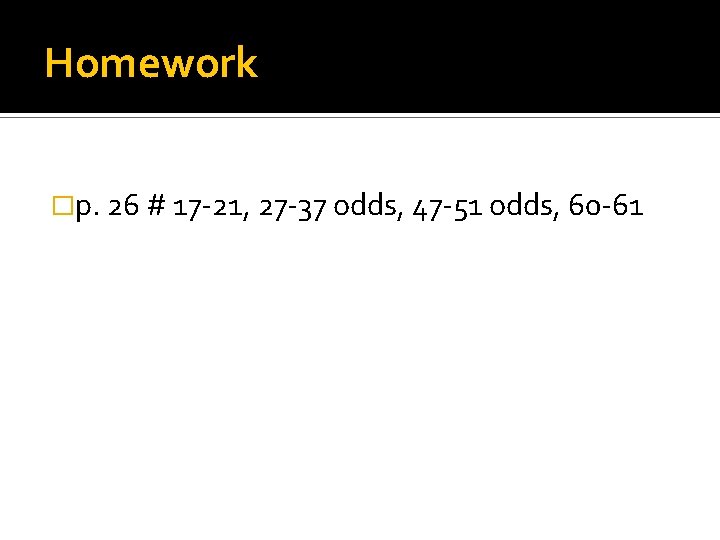 Homework �p. 26 # 17 -21, 27 -37 odds, 47 -51 odds, 60 -61