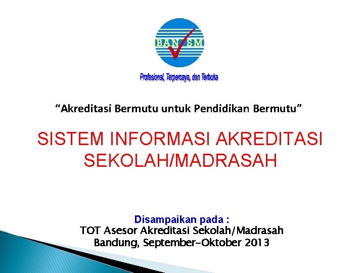 “Akreditasi Bermutu untuk Pendidikan Bermutu” SISTEM INFORMASI AKREDITASI SEKOLAH/MADRASAH Disampaikan pada : TOT Asesor