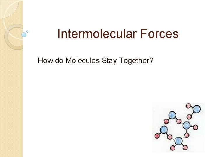 Intermolecular Forces How do Molecules Stay Together? 