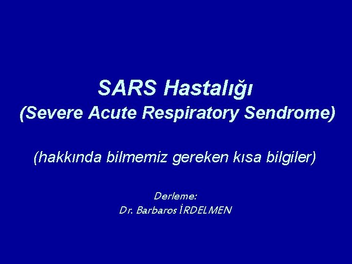 SARS Hastalığı (Severe Acute Respiratory Sendrome) (hakkında bilmemiz gereken kısa bilgiler) Derleme: Dr. Barbaros