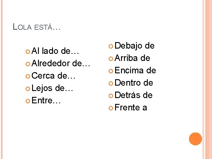 LOLA ESTÁ… Al lado de… Alrededor de… Cerca de… Lejos de… Entre… Debajo de