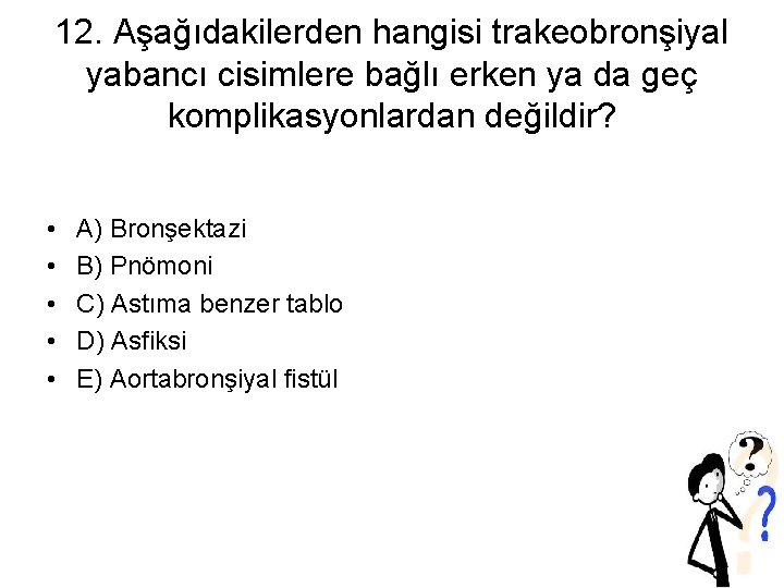 12. Aşağıdakilerden hangisi trakeobronşiyal yabancı cisimlere bağlı erken ya da geç komplikasyonlardan değildir? •