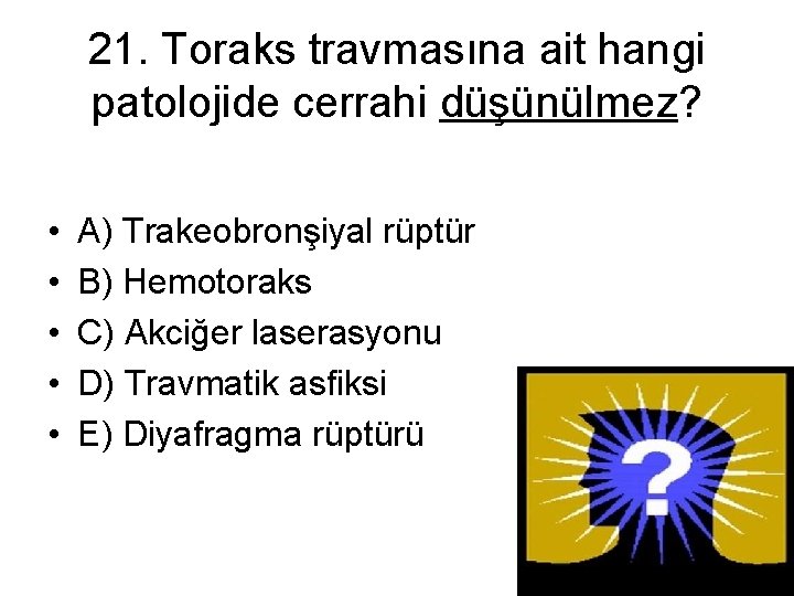 21. Toraks travmasına ait hangi patolojide cerrahi düşünülmez? • • • A) Trakeobronşiyal rüptür