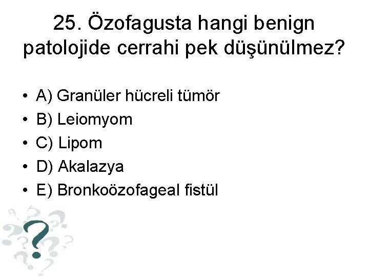 25. Özofagusta hangi benign patolojide cerrahi pek düşünülmez? • • • A) Granüler hücreli