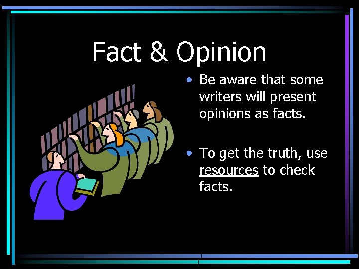 Fact & Opinion • Be aware that some writers will present opinions as facts.