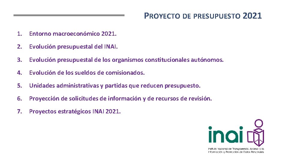 PROYECTO DE PRESUPUESTO 2021 1. Entorno macroeconómico 2021. 2. Evolución presupuestal del INAI. 3.