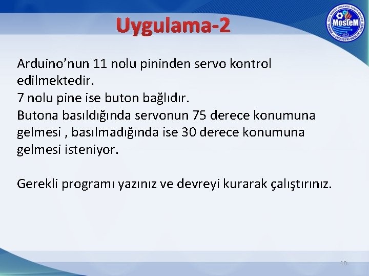 Uygulama-2 Arduino’nun 11 nolu pininden servo kontrol edilmektedir. 7 nolu pine ise buton bağlıdır.