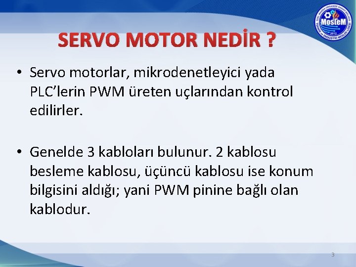 SERVO MOTOR NEDİR ? • Servo motorlar, mikrodenetleyici yada PLC’lerin PWM üreten uçlarından kontrol