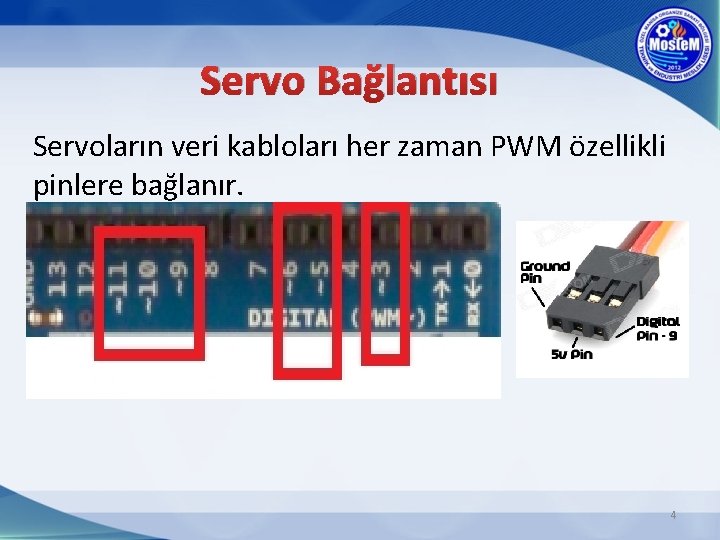 Servo Bağlantısı Servoların veri kabloları her zaman PWM özellikli pinlere bağlanır. 4 