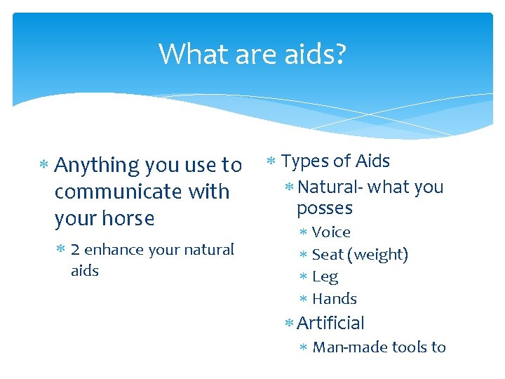 What are aids? Anything you use to communicate with your horse 2 enhance your