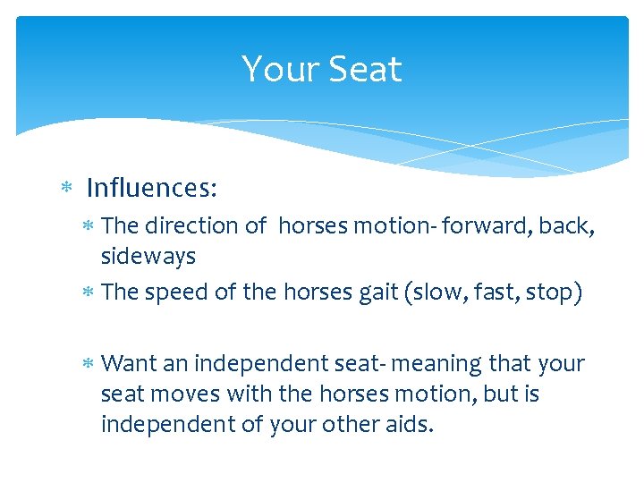 Your Seat Influences: The direction of horses motion- forward, back, sideways The speed of