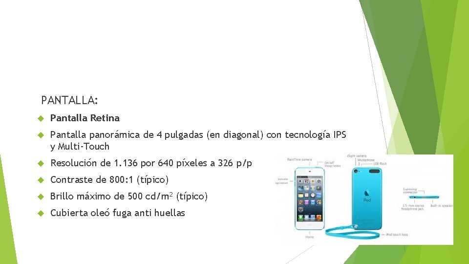 PANTALLA: Pantalla Retina Pantalla panorámica de 4 pulgadas (en diagonal) con tecnología IPS y