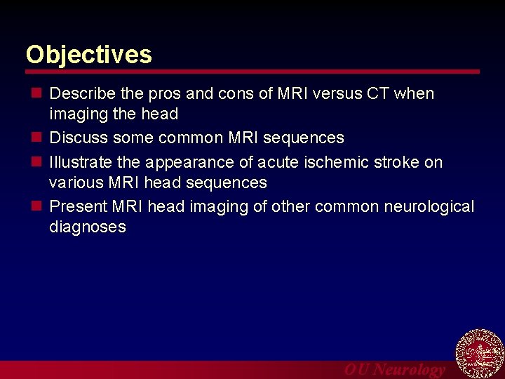 Objectives n Describe the pros and cons of MRI versus CT when imaging the