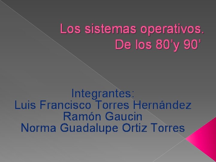 Los sistemas operativos. De los 80’y 90’ Integrantes: Luis Francisco Torres Hernández Ramón Gaucin