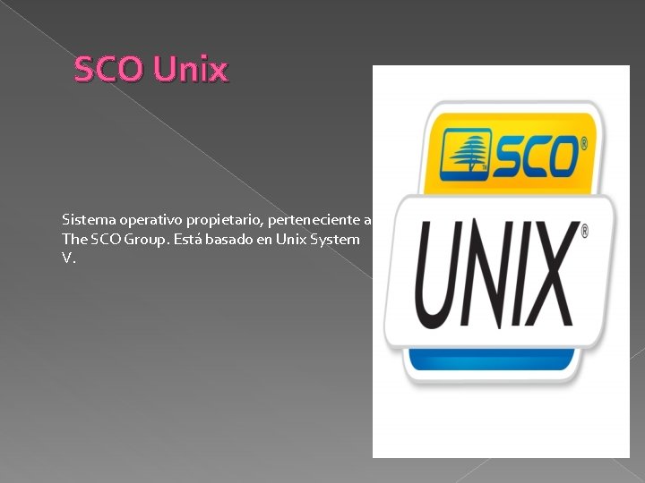 SCO Unix Sistema operativo propietario, perteneciente a The SCO Group. Está basado en Unix