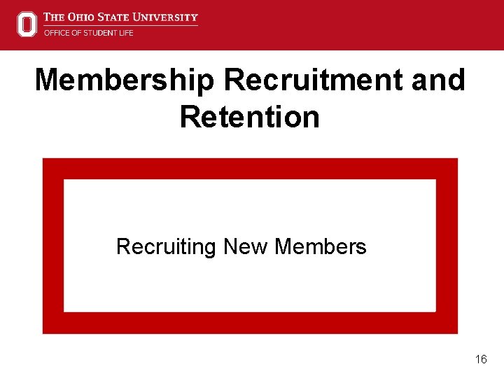 Membership Recruitment and Retention Recruiting New Members 16 