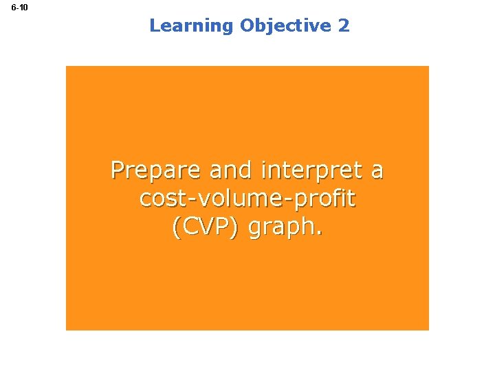 6 -10 Learning Objective 2 Prepare and interpret a cost-volume-profit (CVP) graph. 