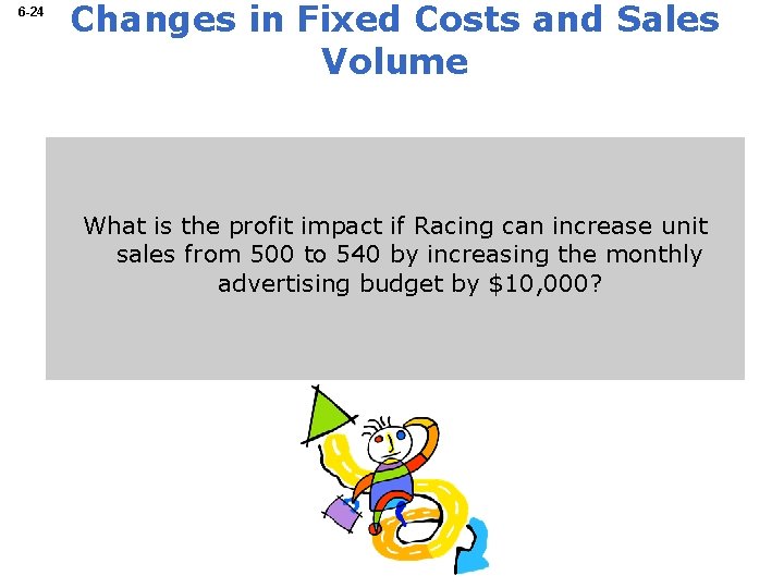 6 -24 Changes in Fixed Costs and Sales Volume What is the profit impact