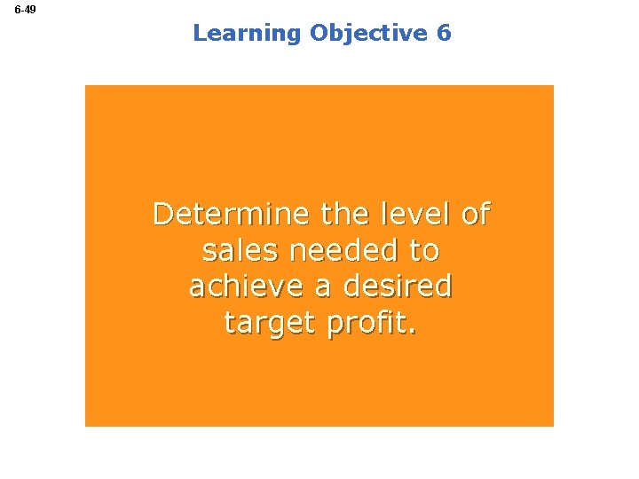 6 -49 Learning Objective 6 Determine the level of sales needed to achieve a