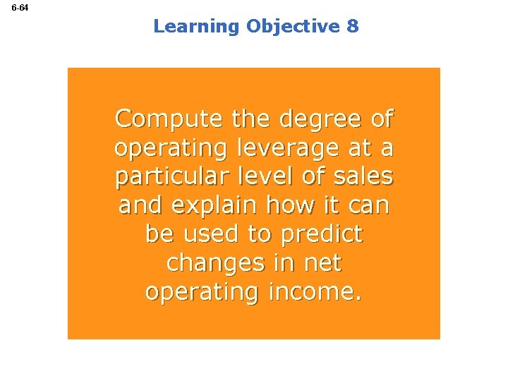 6 -64 Learning Objective 8 Compute the degree of operating leverage at a particular