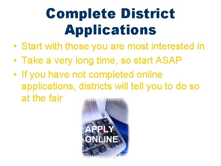 Complete District Applications • Start with those you are most interested in • Take