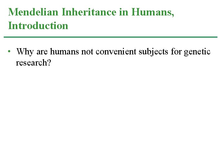 Mendelian Inheritance in Humans, Introduction • Why are humans not convenient subjects for genetic