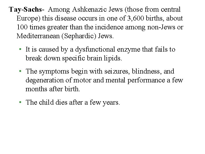 Tay-Sachs- Among Ashkenazic Jews (those from central Europe) this disease occurs in one of