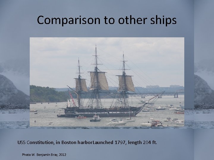Comparison to other ships USS Constitution, in Boston harbor. Launched 1797, length 204 ft.