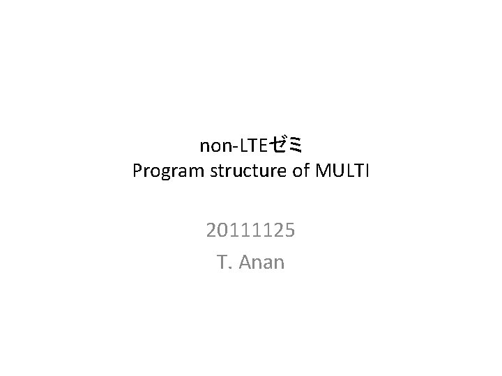 non-LTEゼミ Program structure of MULTI 20111125 T. Anan 