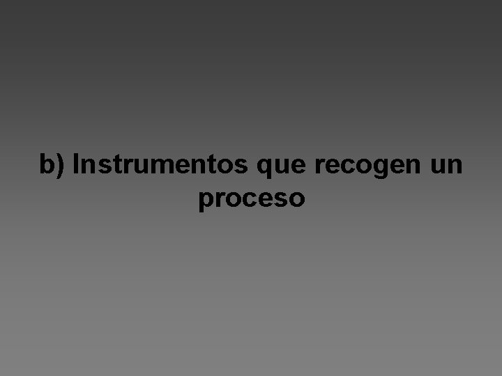 b) Instrumentos que recogen un proceso 