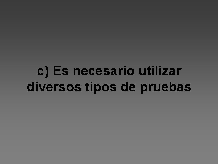 c) Es necesario utilizar diversos tipos de pruebas 