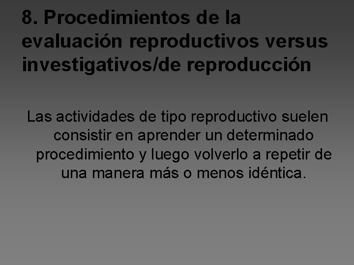 8. Procedimientos de la evaluación reproductivos versus investigativos/de reproducción Las actividades de tipo reproductivo