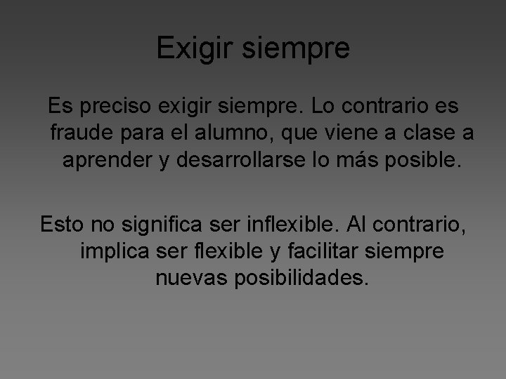 Exigir siempre Es preciso exigir siempre. Lo contrario es fraude para el alumno, que