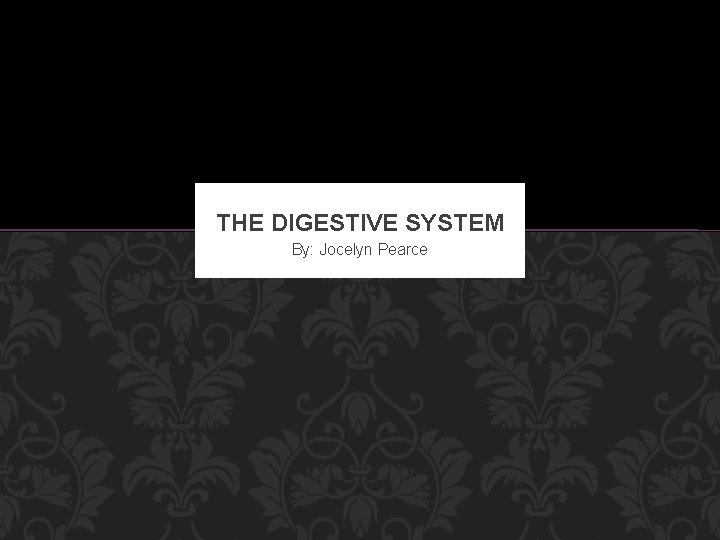 THE DIGESTIVE SYSTEM By: Jocelyn Pearce 