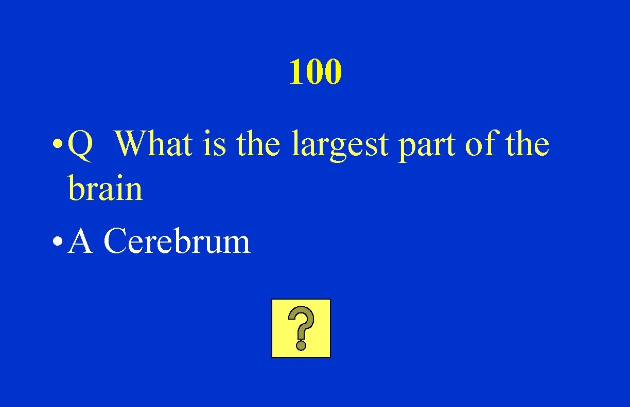 100 • Q What is the largest part of the brain • A Cerebrum