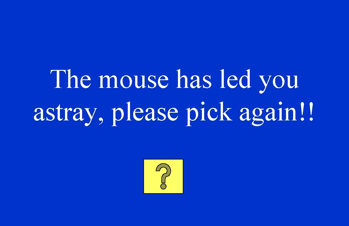 The mouse has led you astray, please pick again!! 