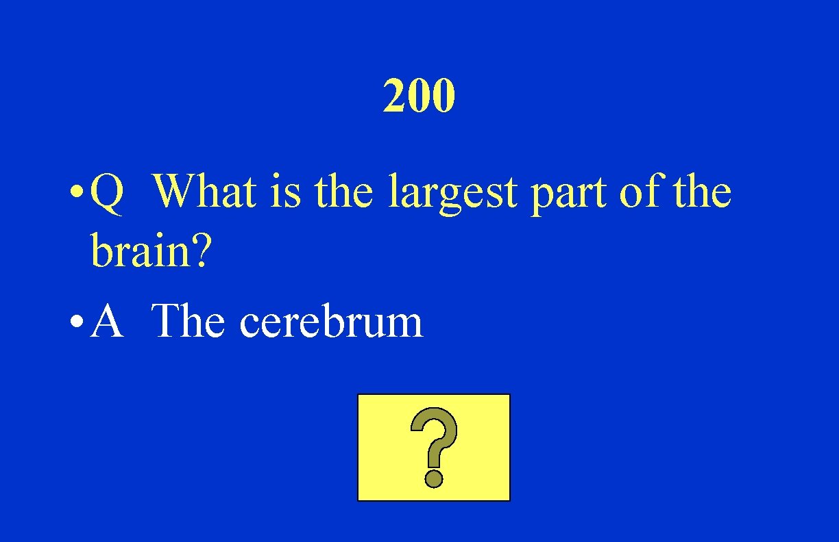 200 • Q What is the largest part of the brain? • A The