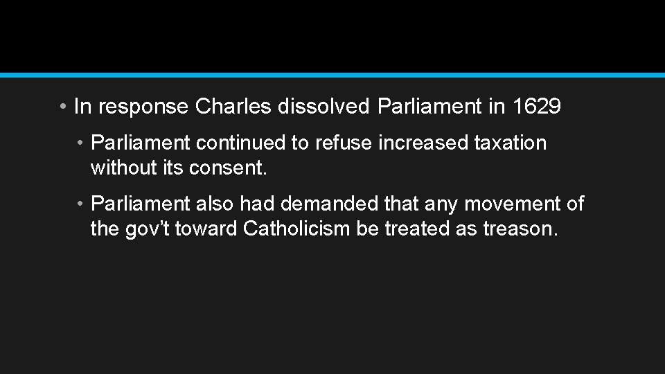  • In response Charles dissolved Parliament in 1629 • Parliament continued to refuse