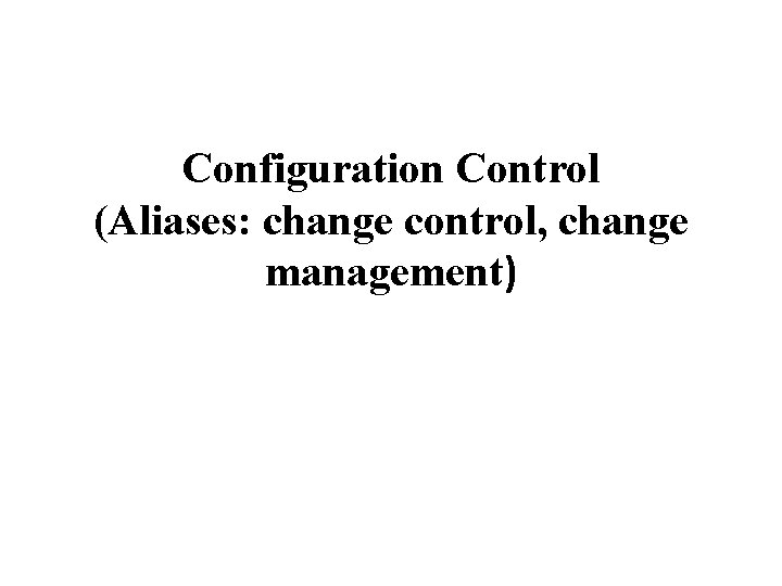 Configuration Control (Aliases: change control, change management) 