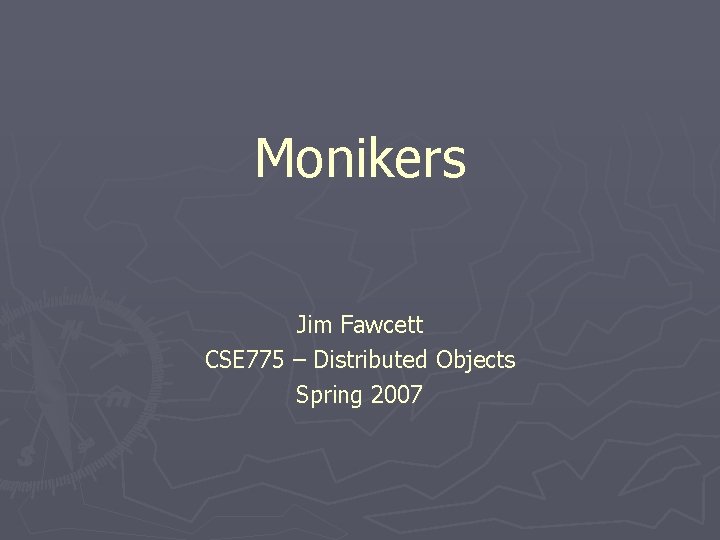 Monikers Jim Fawcett CSE 775 – Distributed Objects Spring 2007 