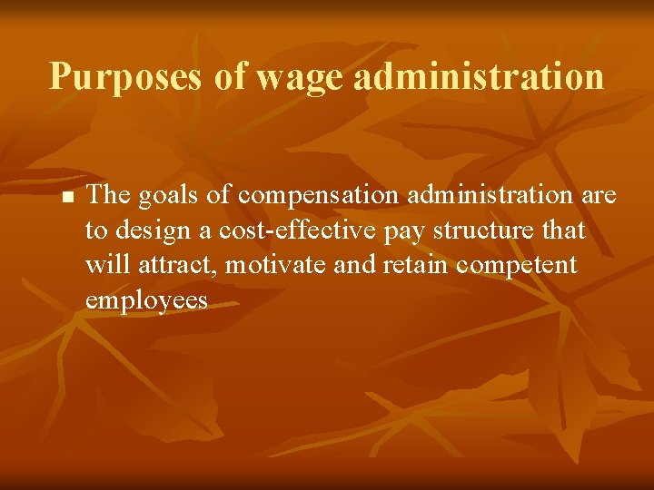 Purposes of wage administration n The goals of compensation administration are to design a