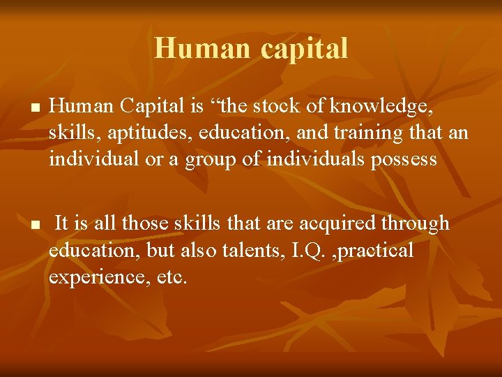 Human capital n n Human Capital is “the stock of knowledge, skills, aptitudes, education,